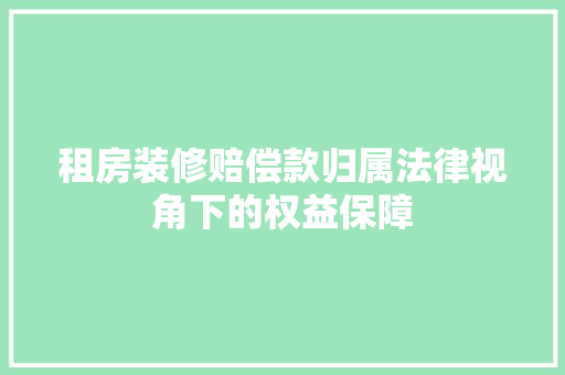 租房装修赔偿款归属法律视角下的权益保障