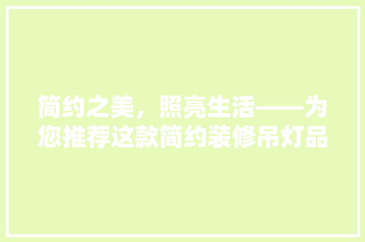 简约之美，照亮生活——为您推荐这款简约装修吊灯品牌