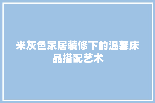 米灰色家居装修下的温馨床品搭配艺术
