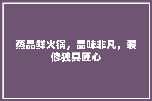 蒸品鲜火锅，品味非凡，装修独具匠心
