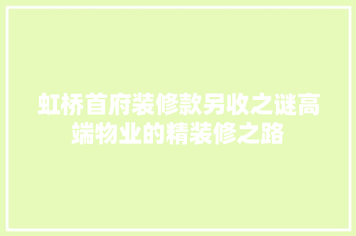 虹桥首府装修款另收之谜高端物业的精装修之路