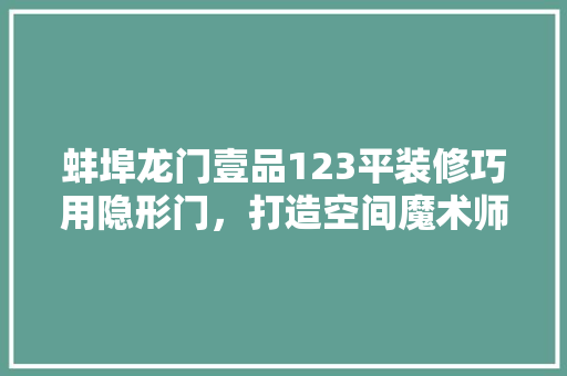 蚌埠龙门壹品123平装修巧用隐形门，打造空间魔术师