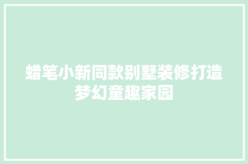 蜡笔小新同款别墅装修打造梦幻童趣家园