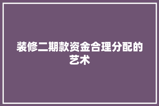 装修二期款资金合理分配的艺术