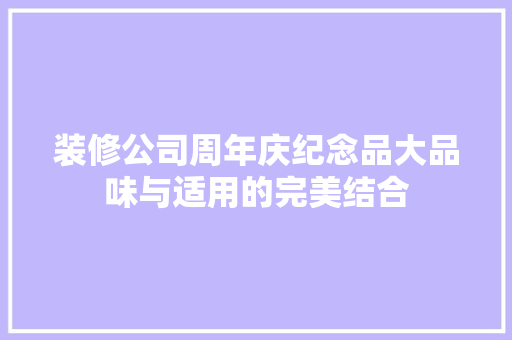 装修公司周年庆纪念品大品味与适用的完美结合
