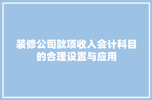 装修公司款项收入会计科目的合理设置与应用