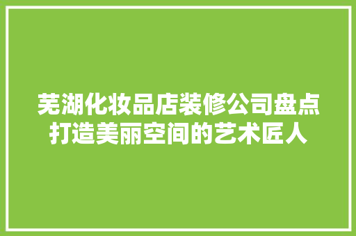 芜湖化妆品店装修公司盘点打造美丽空间的艺术匠人
