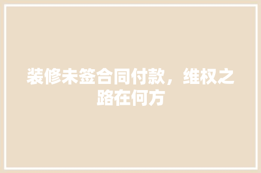 装修未签合同付款，维权之路在何方
