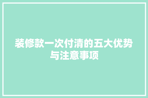 装修款一次付清的五大优势与注意事项