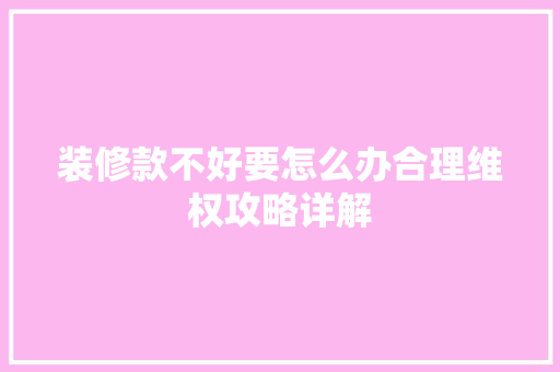 装修款不好要怎么办合理维权攻略详解