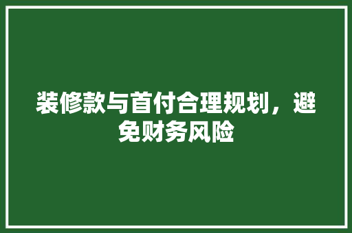 装修款与首付合理规划，避免财务风险