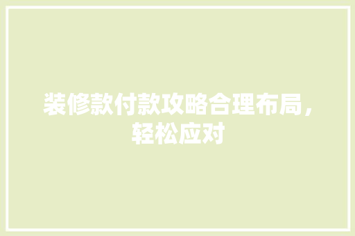 装修款付款攻略合理布局，轻松应对  第1张