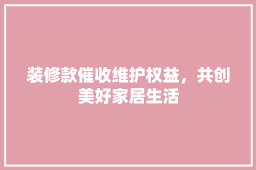 装修款催收维护权益，共创美好家居生活