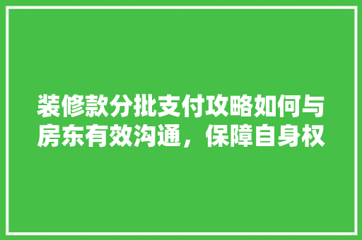 装修款分批支付攻略如何与房东有效沟通，保障自身权益