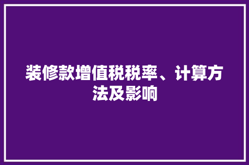 装修款增值税税率、计算方法及影响