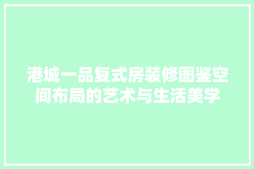 港城一品复式房装修图鉴空间布局的艺术与生活美学
