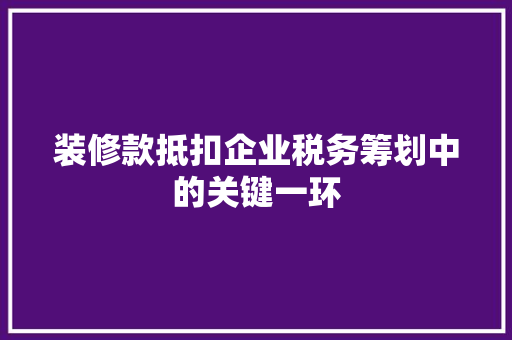 装修款抵扣企业税务筹划中的关键一环