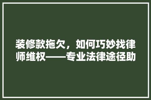 装修款拖欠，如何巧妙找律师维权——专业法律途径助力解决纠纷