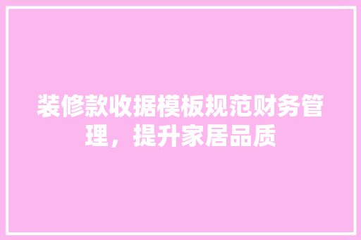 装修款收据模板规范财务管理，提升家居品质