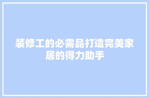 装修工的必需品打造完美家居的得力助手