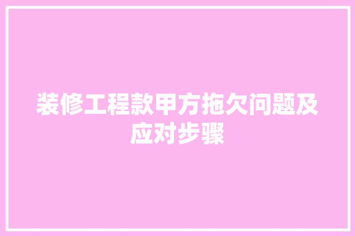 装修工程款甲方拖欠问题及应对步骤