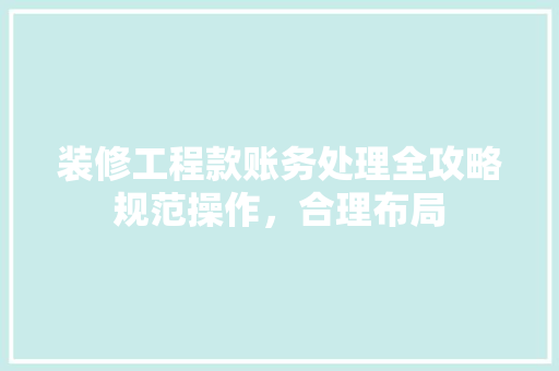 装修工程款账务处理全攻略规范操作，合理布局