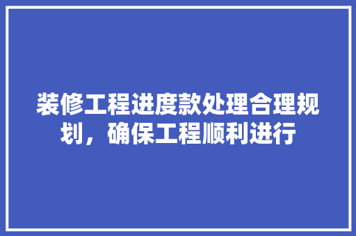 装修工程进度款处理合理规划，确保工程顺利进行