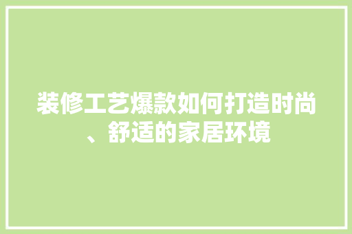 装修工艺爆款如何打造时尚、舒适的家居环境