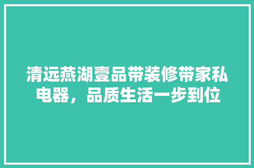 清远燕湖壹品带装修带家私电器，品质生活一步到位