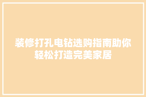 装修打孔电钻选购指南助你轻松打造完美家居