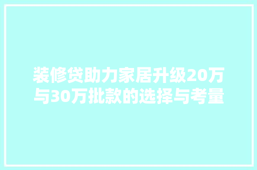 装修贷助力家居升级20万与30万批款的选择与考量