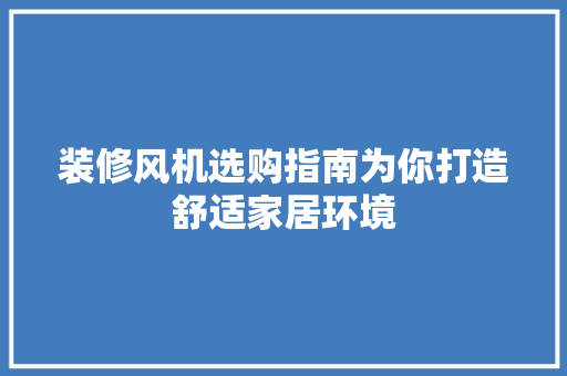 装修风机选购指南为你打造舒适家居环境