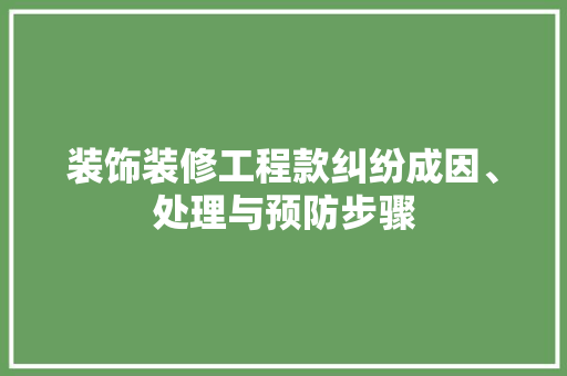 装饰装修工程款纠纷成因、处理与预防步骤