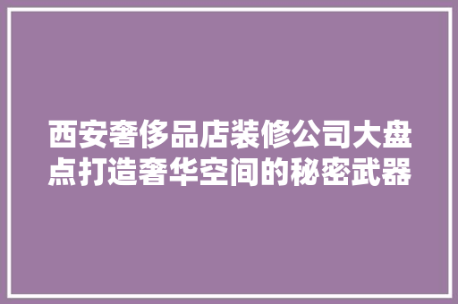 西安奢侈品店装修公司大盘点打造奢华空间的秘密武器