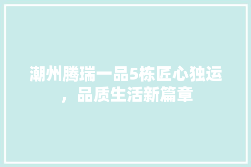潮州腾瑞一品5栋匠心独运，品质生活新篇章
