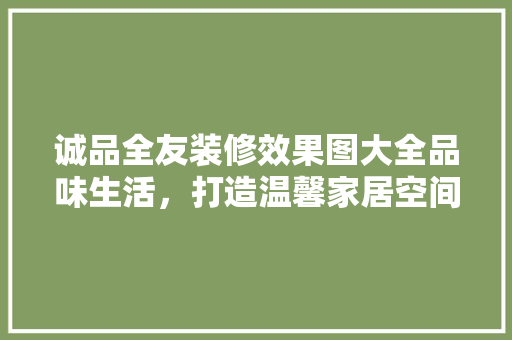 诚品全友装修效果图大全品味生活，打造温馨家居空间