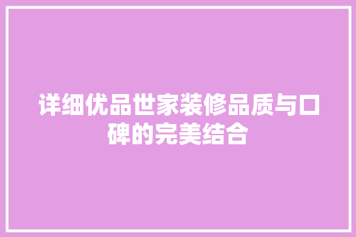 详细优品世家装修品质与口碑的完美结合