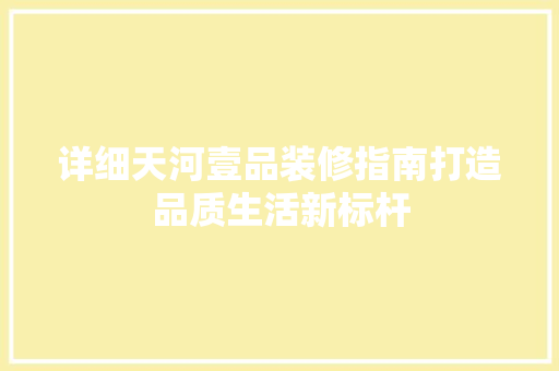 详细天河壹品装修指南打造品质生活新标杆