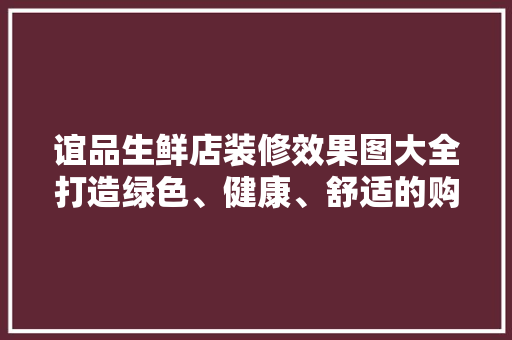 谊品生鲜店装修效果图大全打造绿色、健康、舒适的购物环境