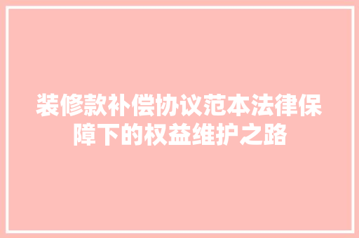 装修款补偿协议范本法律保障下的权益维护之路