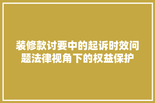 装修款讨要中的起诉时效问题法律视角下的权益保护