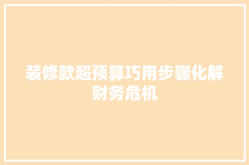 装修款超预算巧用步骤化解财务危机