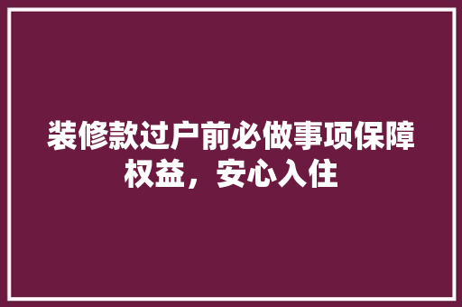 装修款过户前必做事项保障权益，安心入住