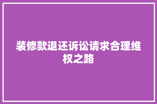 装修款退还诉讼请求合理维权之路