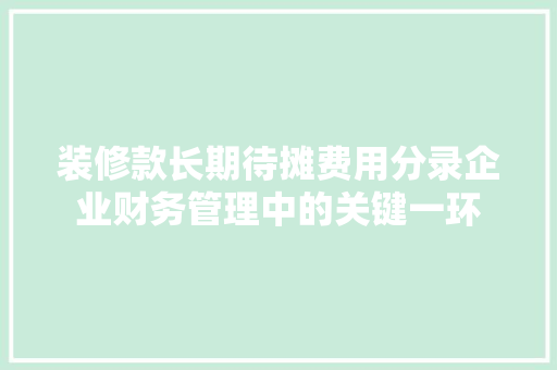 装修款长期待摊费用分录企业财务管理中的关键一环