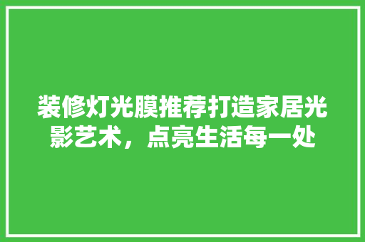 装修灯光膜推荐打造家居光影艺术，点亮生活每一处