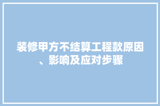 装修甲方不结算工程款原因、影响及应对步骤