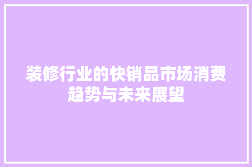 装修行业的快销品市场消费趋势与未来展望