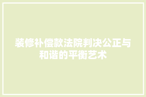 装修补偿款法院判决公正与和谐的平衡艺术