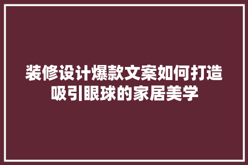 装修设计爆款文案如何打造吸引眼球的家居美学